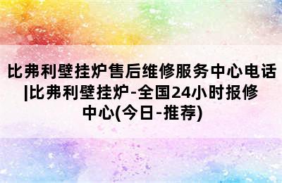 比弗利壁挂炉售后维修服务中心电话|比弗利壁挂炉-全国24小时报修中心(今日-推荐)